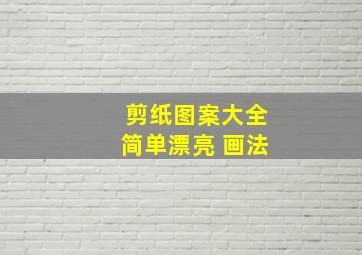 剪纸图案大全简单漂亮 画法